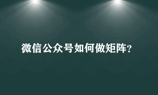 微信公众号如何做矩阵？