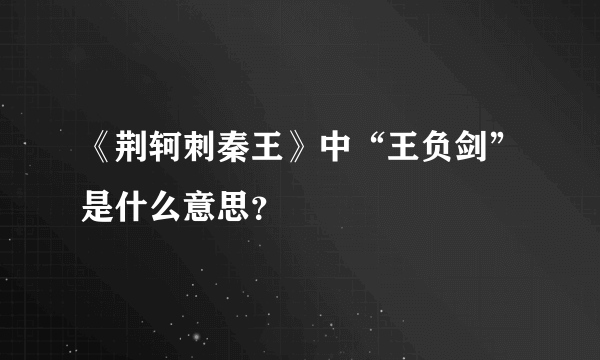 《荆轲刺秦王》中“王负剑”是什么意思？