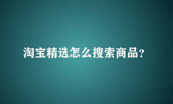 淘宝精选怎么搜索商品？