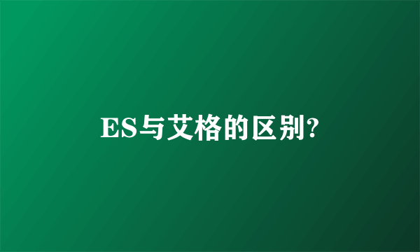 ES与艾格的区别?