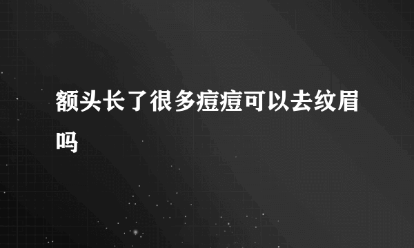 额头长了很多痘痘可以去纹眉吗