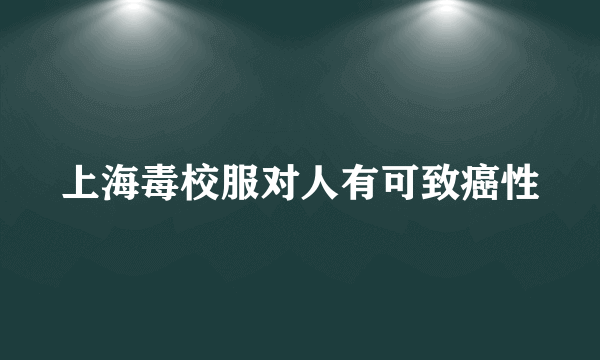 上海毒校服对人有可致癌性