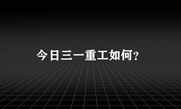 今日三一重工如何？