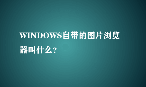 WINDOWS自带的图片浏览器叫什么？