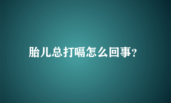 胎儿总打嗝怎么回事？