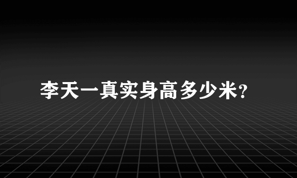 李天一真实身高多少米？