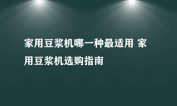 家用豆浆机哪一种最适用 家用豆浆机选购指南