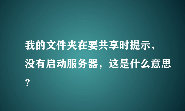 我的文件夹在要共享时提示，没有启动服务器，这是什么意思？