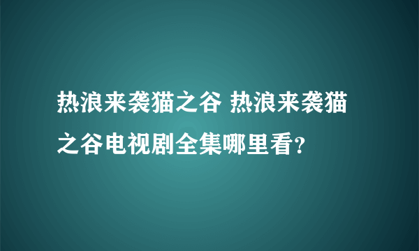 热浪来袭猫之谷 热浪来袭猫之谷电视剧全集哪里看？