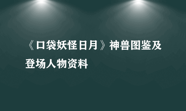 《口袋妖怪日月》神兽图鉴及登场人物资料