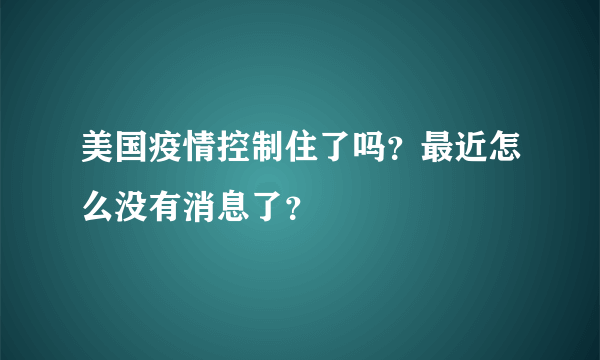 美国疫情控制住了吗？最近怎么没有消息了？