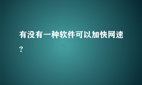 有没有一种软件可以加快网速？