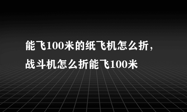 能飞100米的纸飞机怎么折，战斗机怎么折能飞100米