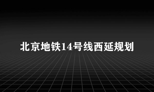 北京地铁14号线西延规划