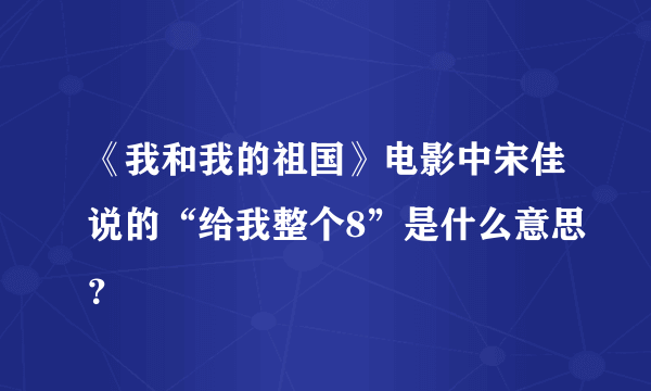 《我和我的祖国》电影中宋佳说的“给我整个8”是什么意思？