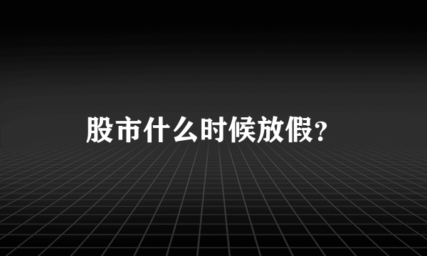 股市什么时候放假？