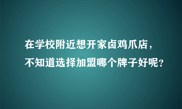 在学校附近想开家卤鸡爪店，不知道选择加盟哪个牌子好呢？