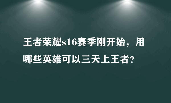 王者荣耀s16赛季刚开始，用哪些英雄可以三天上王者？