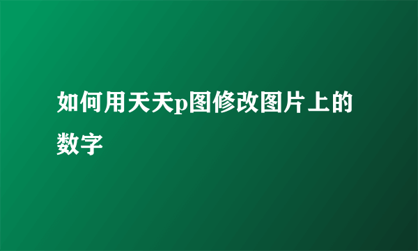 如何用天天p图修改图片上的数字