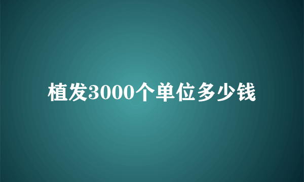 植发3000个单位多少钱