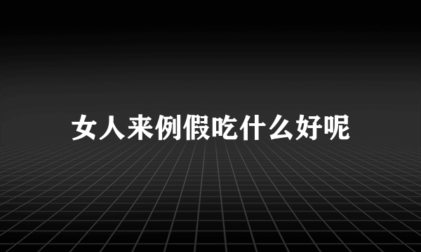 女人来例假吃什么好呢