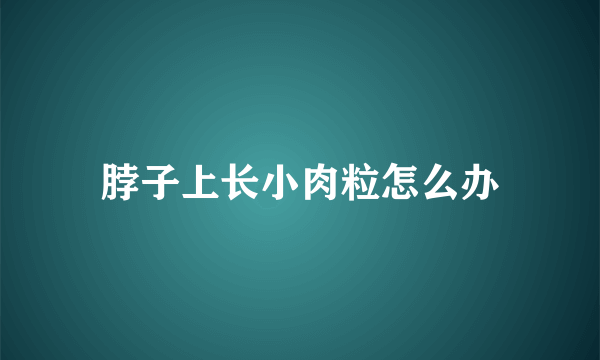 脖子上长小肉粒怎么办