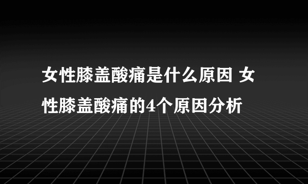 女性膝盖酸痛是什么原因 女性膝盖酸痛的4个原因分析