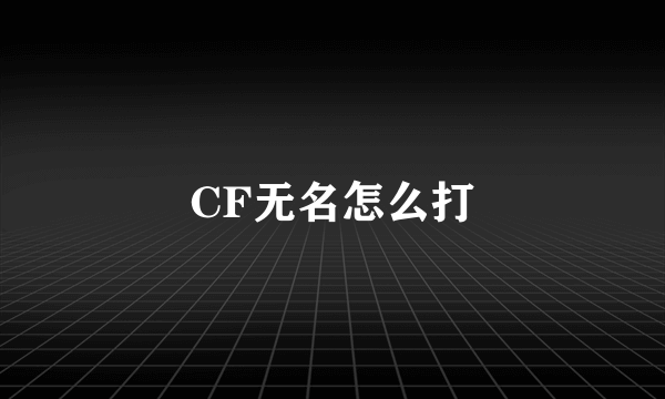 CF无名怎么打