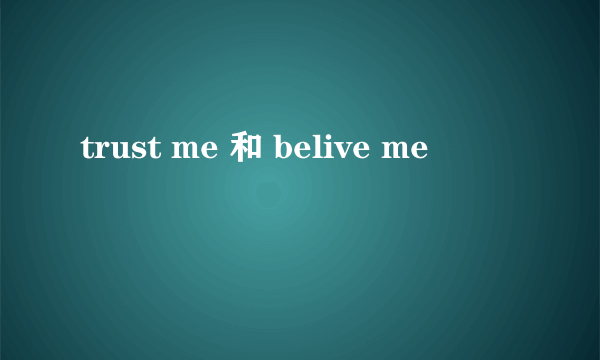 trust me 和 belive me