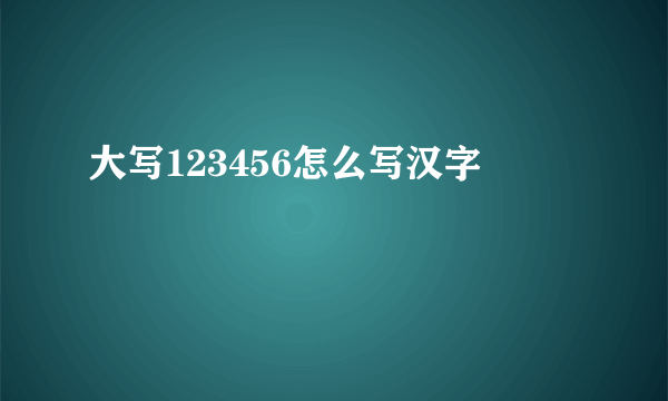 大写123456怎么写汉字