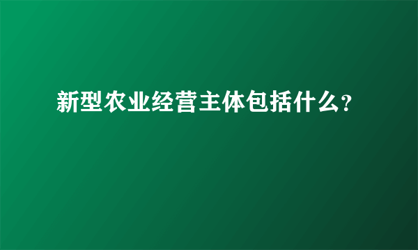 新型农业经营主体包括什么？