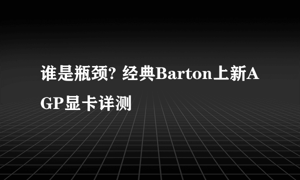 谁是瓶颈? 经典Barton上新AGP显卡详测