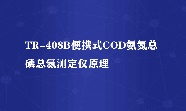 TR-408B便携式COD氨氮总磷总氮测定仪原理