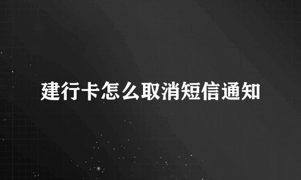 建行卡怎么取消短信通知