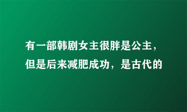 有一部韩剧女主很胖是公主，但是后来减肥成功，是古代的