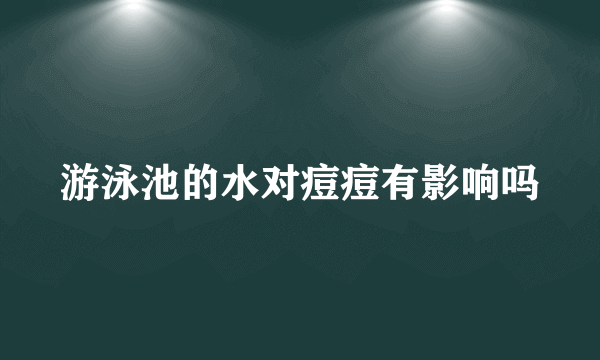 游泳池的水对痘痘有影响吗