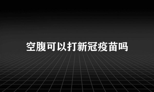 空腹可以打新冠疫苗吗