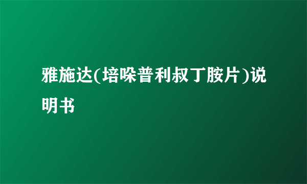 雅施达(培哚普利叔丁胺片)说明书