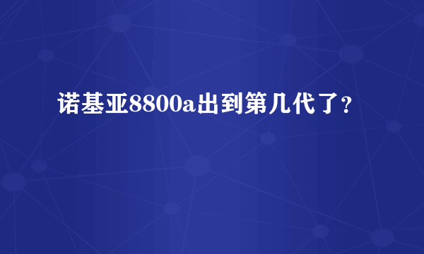 诺基亚8800a出到第几代了？