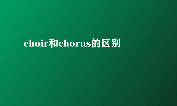 choir和chorus的区别