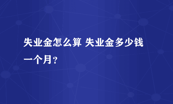 失业金怎么算 失业金多少钱一个月？