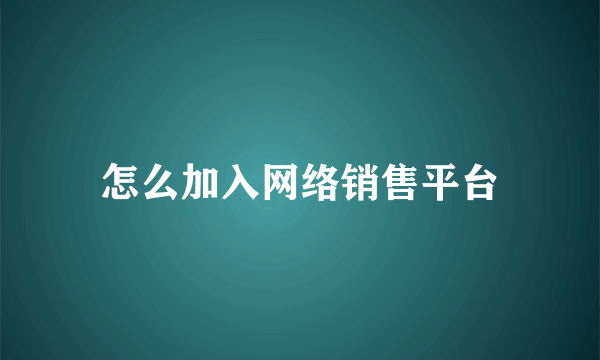 怎么加入网络销售平台