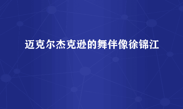 迈克尔杰克逊的舞伴像徐锦江