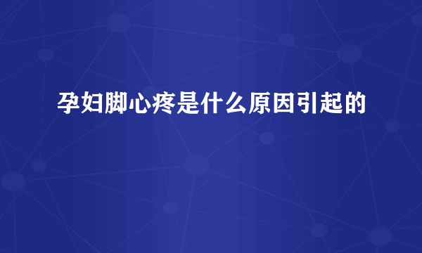 孕妇脚心疼是什么原因引起的