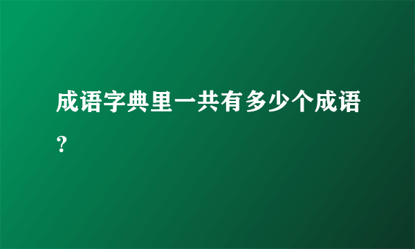 成语字典里一共有多少个成语？