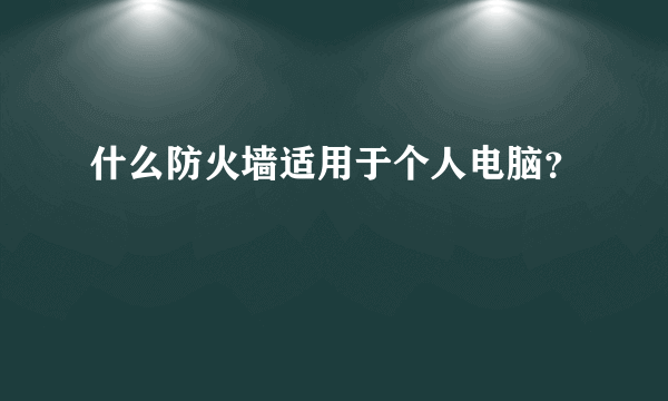 什么防火墙适用于个人电脑？