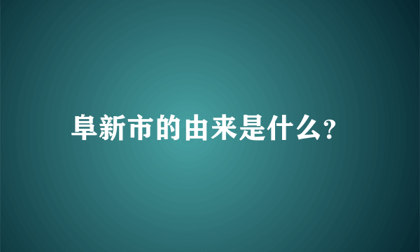 阜新市的由来是什么？