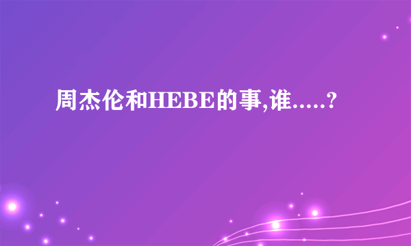 周杰伦和HEBE的事,谁.....?