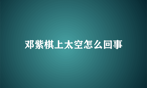 邓紫棋上太空怎么回事