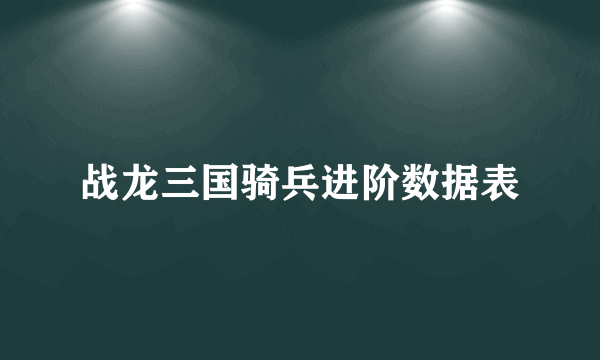 战龙三国骑兵进阶数据表